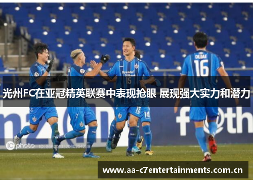 光州FC在亚冠精英联赛中表现抢眼 展现强大实力和潜力