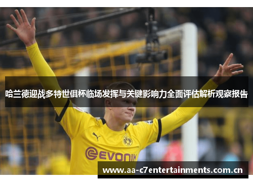 哈兰德迎战多特世俱杯临场发挥与关键影响力全面评估解析观察报告 哈兰德迎战多特世俱杯临场发挥与关键影响力全面评估解析观察报告