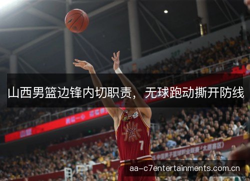 山西男篮边锋内切职责，无球跑动撕开防线
