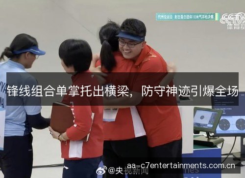 锋线组合单掌托出横梁，防守神迹引爆全场