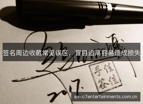 签名周边收藏常见误区，盲目追高容易造成损失